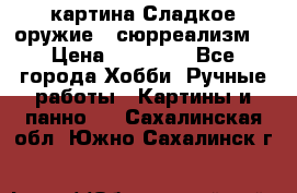 картина Сладкое оружие...сюрреализм. › Цена ­ 25 000 - Все города Хобби. Ручные работы » Картины и панно   . Сахалинская обл.,Южно-Сахалинск г.